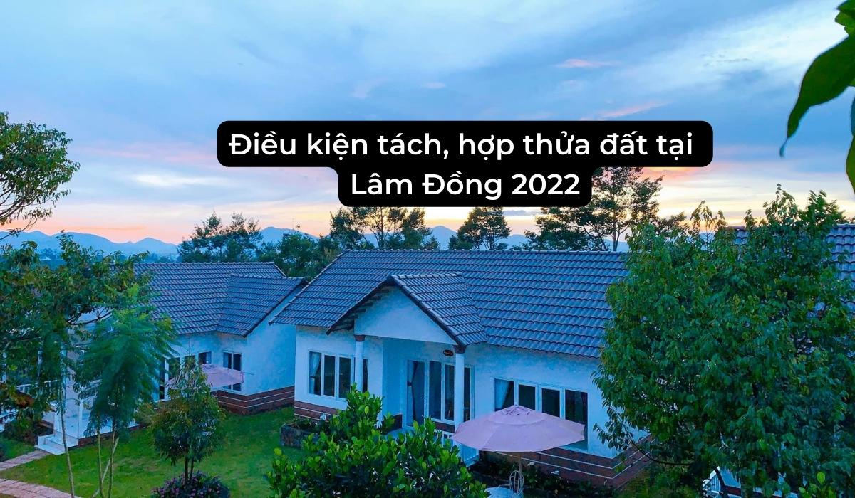 Điều kiện tách, hợp thửa đất tại Lâm Đồng 2022
