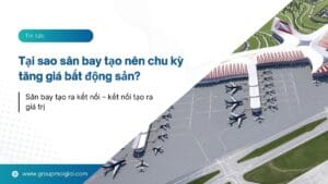 Tại sao sân bay tạo nên chu kỳ tăng giá bất động sản?