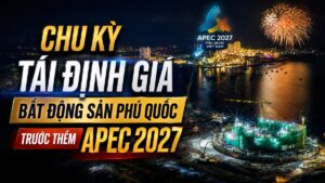 CHU KỲ TÁI ĐỊNH GIÁ BẤT ĐỘNG SẢN PHÚ QUỐC TRƯỚC THỀM APEC 2027