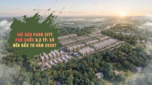 Giá bán Park City Phú Quốc 6,X Tỷ: Có nên đầu tư năm 2026?
